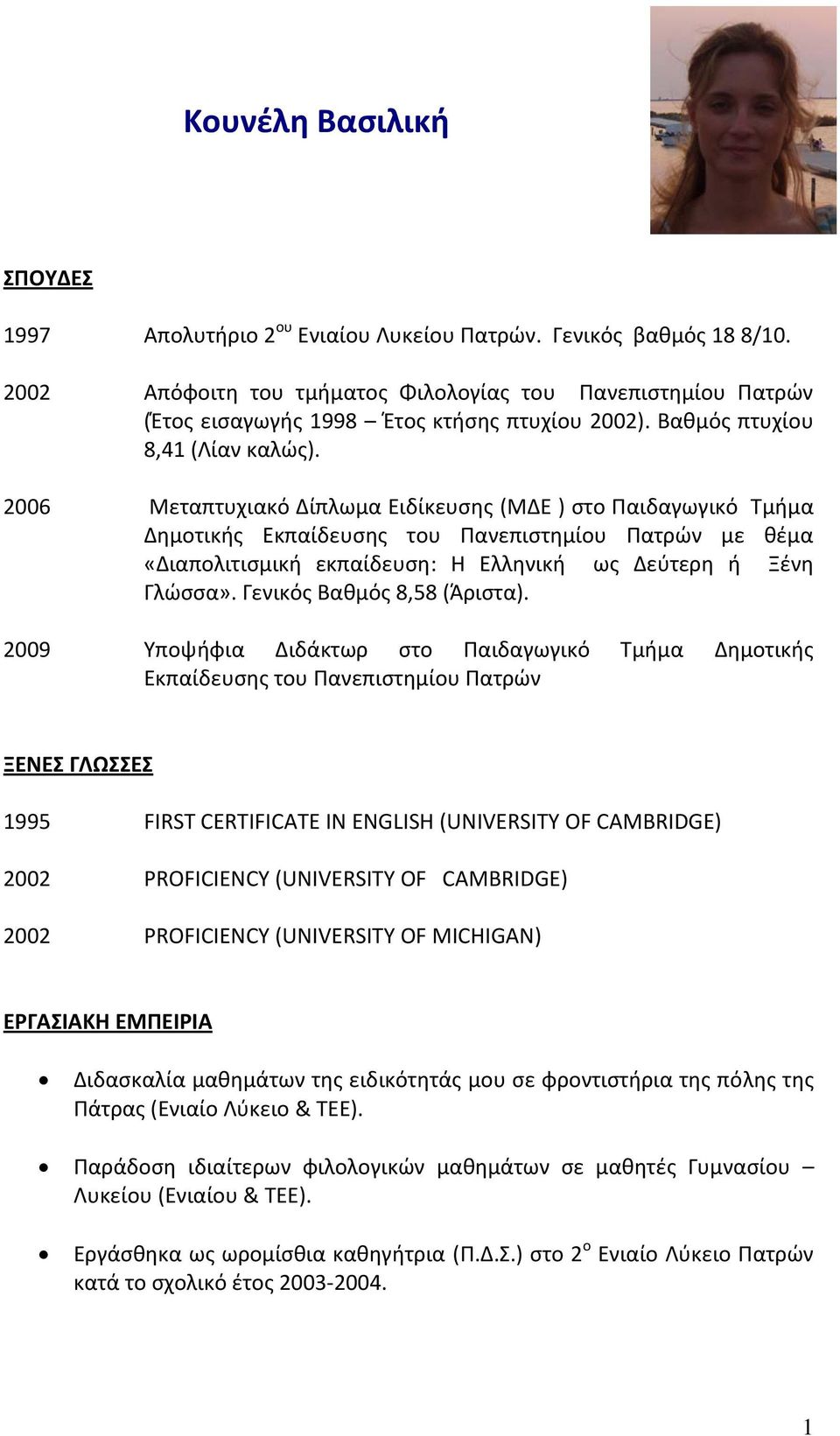 2006 Μεταπτυχιακό Δίπλωμα Ειδίκευσης (ΜΔΕ ) στο Παιδαγωγικό Τμήμα Δημοτικής Εκπαίδευσης του Πανεπιστημίου Πατρών με θέμα «Διαπολιτισμική εκπαίδευση: Η Ελληνική ως Δεύτερη ή Ξένη Γλώσσα».