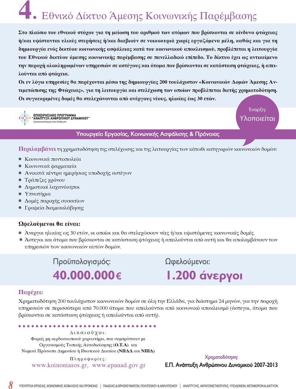 παρέμβασης σε πανελλαδικό επίπεδο. Το δίκτυο έχει ως αντικείμενο την παροχή ολοκληρωμένων υπηρεσιών σε αστέγους και άτομα που βρίσκονται σε κατάσταση φτώχειας, ή απειλούνται από φτώχεια.