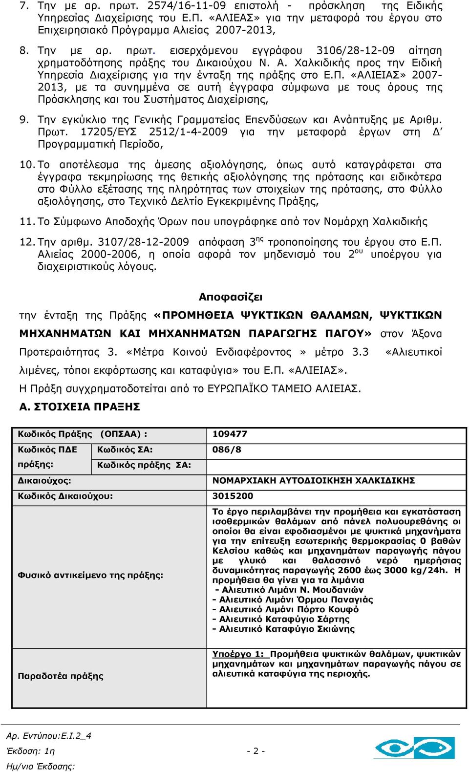 «ΑΛΙΕΙΑΣ» 2007-2013, µε τα συνηµµένα σε αυτή έγγραφα σύµφωνα µε τους όρους της Πρόσκλησης και του Συστήµατος ιαχείρισης, 9. Την εγκύκλιο της Γενικής Γραµµατείας Επενδύσεων και Ανάπτυξης µε Αριθµ.
