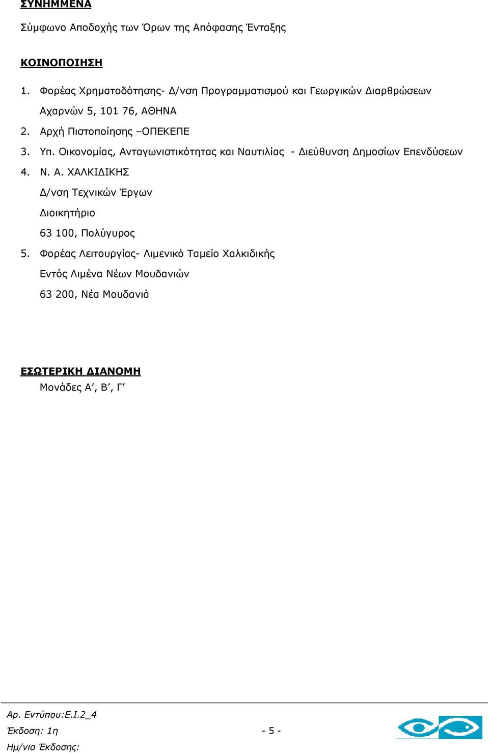 Αρχή Πιστοποίησης ΟΠΕΚΕΠΕ 3. Υπ. Οικονοµίας, Ανταγωνιστικότητας και Ναυτιλίας - ιεύθυνση ηµοσίων Επενδύσεων 4. Ν. Α. ΧΑΛΚΙ ΙΚΗΣ /νση Τεχνικών Έργων ιοικητήριο 63 100, Πολύγυρος 5.