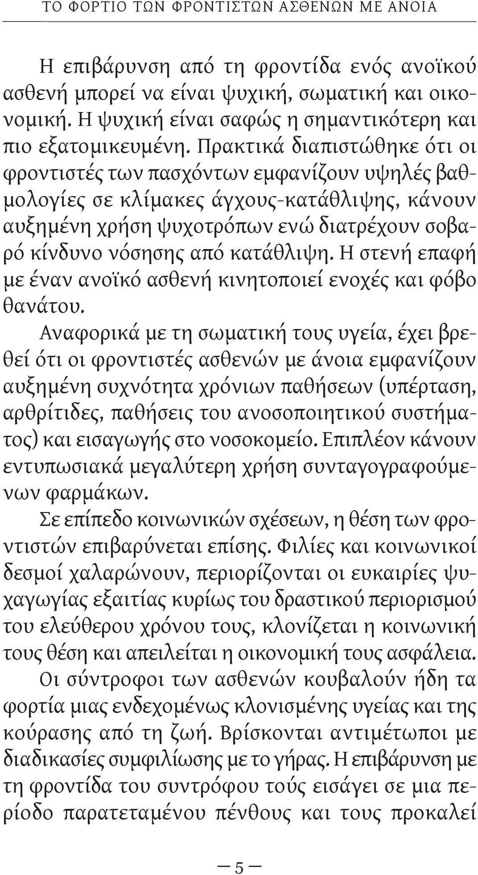 Πρακτικά διαπιστώθηκε ότι οι φροντιστές των πασχόντων εμφανίζουν υψηλές βαθμολογίες σε κλίμακες άγχους-κατάθλιψης, κάνουν αυξημένη χρήση ψυχοτρόπων ενώ διατρέχουν σοβα - ρό κίνδυνο νόσησης από