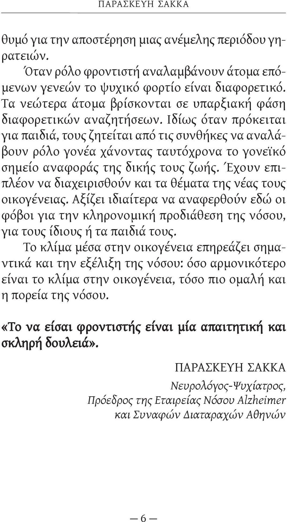 Ιδίως όταν πρόκειται για παιδιά, τους ζητείται από τις συνθήκες να αναλάβουν ρόλο γονέα χάνοντας ταυτόχρονα το γονεϊκό σημείο αναφοράς της δικής τους ζωής.