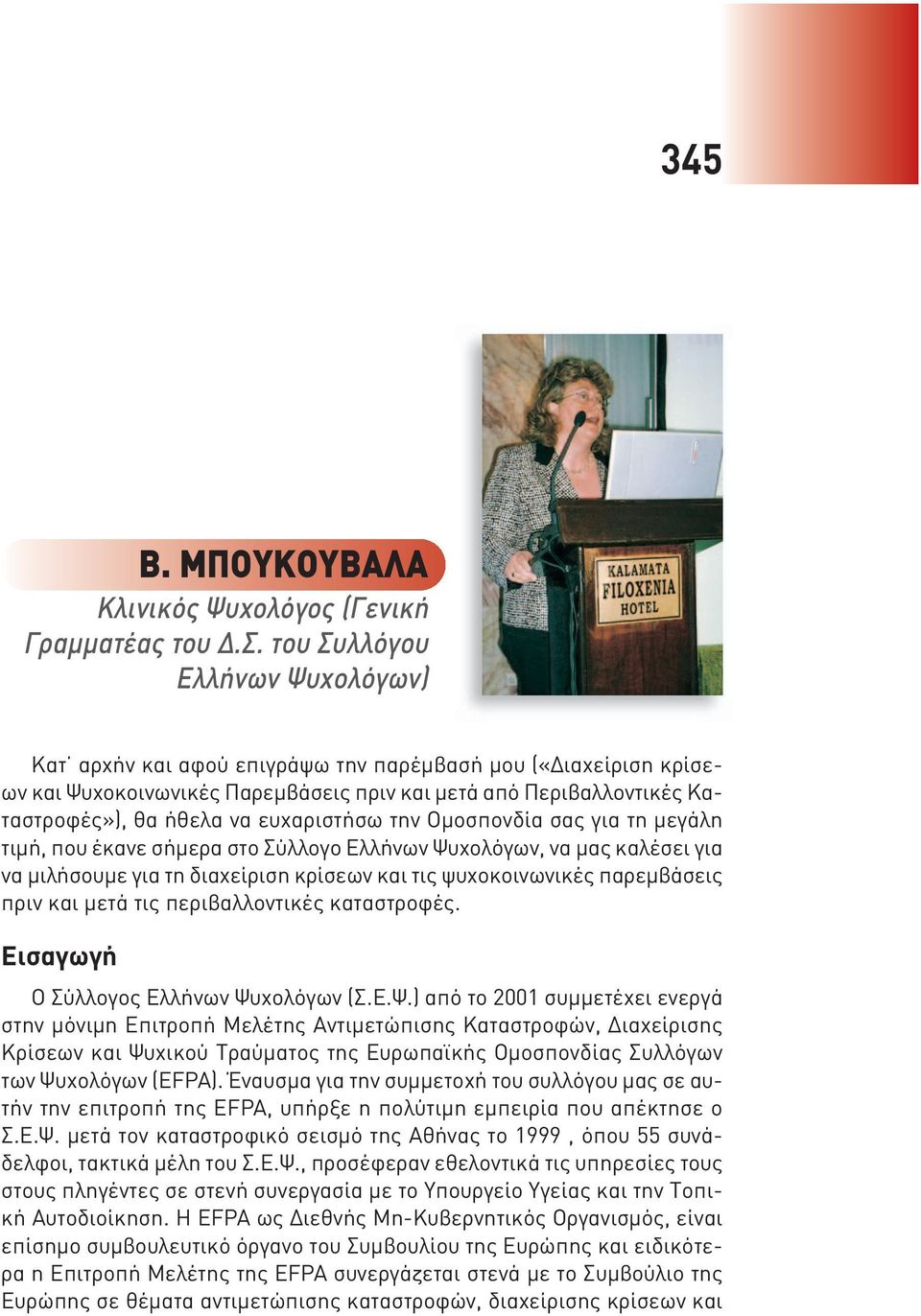 ευχαριστήσω την Ομοσπονδία σας για τη μεγάλη τιμή, που έκανε σήμερα στο Σύλλογο Ελλήνων Ψυχολόγων, να μας καλέσει για να μιλήσουμε για τη διαχείριση κρίσεων και τις ψυχοκοινωνικές παρεμβάσεις πριν