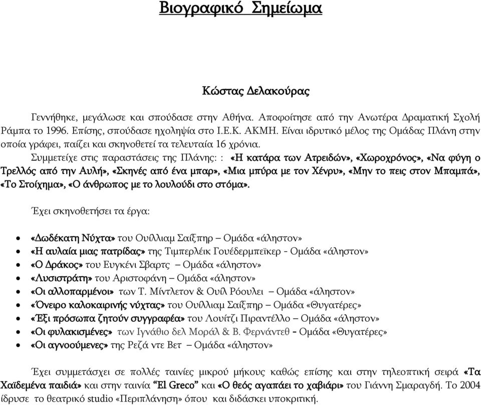 Συμμετείχε στις παραστάσεις της Πλάνης: : «Η κατάρα των Ατρειδών», «Χωροχρόνος», «Να φύγη ο Τρελλός από την Αυλή», «Σκηνές από ένα μπαρ», «Μια μπύρα με τον Χένρυ», «Μην το πεις στον Μπαμπά», «Το