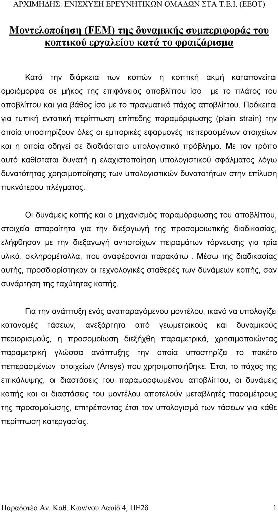 Πρόκειται για τυπική εντατική περίπτωση επίπεδης παραµόρφωσης (plain strain) την οποία υποστηρίζουν όλες οι εµπορικές εφαρµογές πεπερασµένων στοιχείων και η οποία οδηγεί σε δισδιάστατο υπολογιστικό