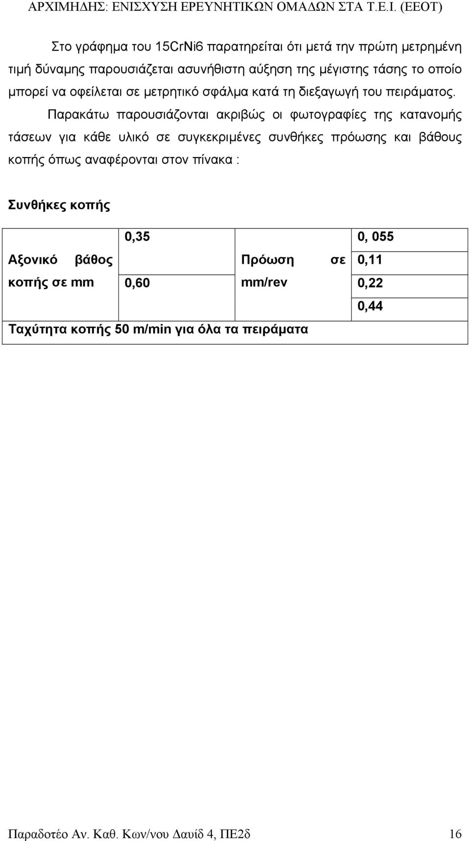 Παρακάτω παρουσιάζονται ακριβώς οι φωτογραφίες της κατανοµής τάσεων για κάθε υλικό σε συγκεκριµένες συνθήκες πρόωσης και βάθους κοπής όπως