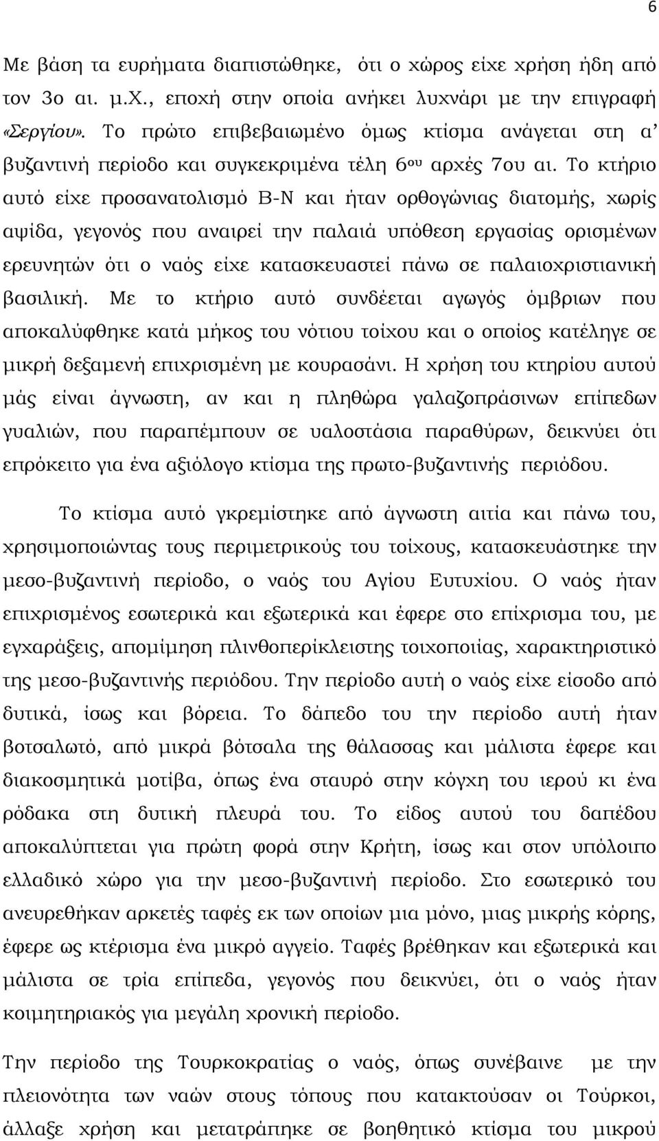 Το κτήριο αυτό είχε προσανατολισμό Β-Ν και ήταν ορθογώνιας διατομής, χωρίς αψίδα, γεγονός που αναιρεί την παλαιά υπόθεση εργασίας ορισμένων ερευνητών ότι ο ναός είχε κατασκευαστεί πάνω σε