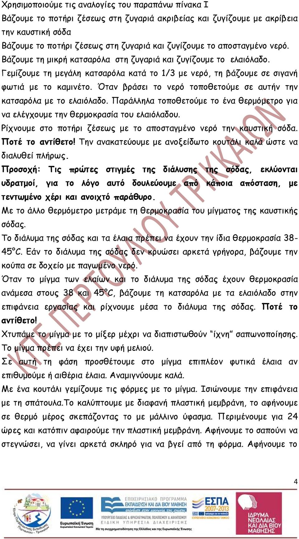 Όταν βράσει το νερό τοποθετούμε σε αυτήν την κατσαρόλα με το ελαιόλαδο. Παράλληλα τοποθετούμε το ένα θερμόμετρο για να ελέγχουμε την θερμοκρασία του ελαιόλαδου.