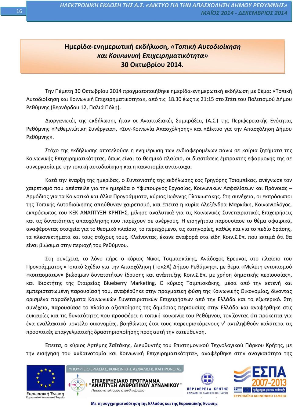 30 έως τις 21:15 στο Σπίτι του Πολιτισμού Δήμου Ρεθύμνης (Βερνάρδου 12, Παλιά Πόλη). Διοργανωτές της εκδήλωσης ήταν οι Αναπτυξιακές Συμπράξεις (Α.Σ.) της Περιφερειακής Ενότητας Ρεθύμνης «Ρεθεμνιώτικη Συνέργεια», «Συν-Κοινωνία Απασχόλησης» και «Δίκτυο για την Απασχόληση Δήμου Ρεθύμνης».