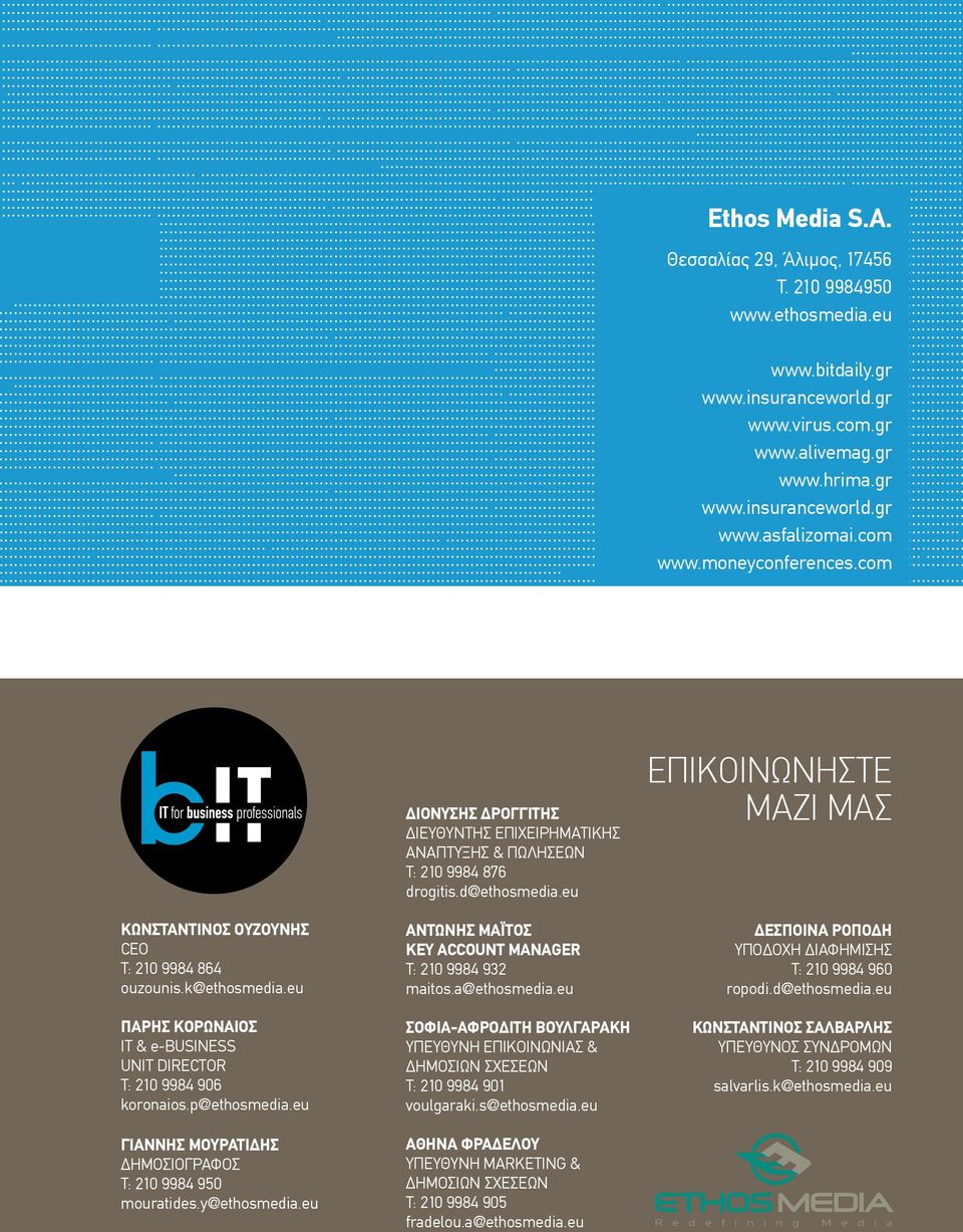 k@ethosmedia.eu ΠΑΡΗΣ ΚΟΡΩΝΑΙΟΣ ΙΤ & e-business UNIT DIRECTOR T: 210 9984 906 koronaios.p@ethosmedia.eu ΓΙΑΝΝΗΣ ΜΟΥΡΑΤΙΔΗΣ ΔΗΜΟΣΙΟΓΡΑΦΟΣ Τ: 210 9984 950 mouratides.y@ethosmedia.