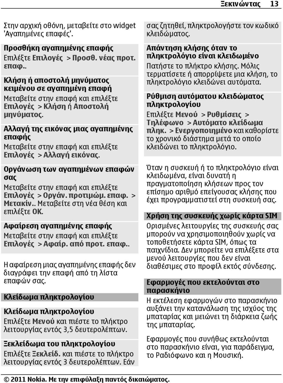 επαφ. > Μετακίν.. Μεταβείτε στη νέα θέση και επιλέξτε ΟΚ. Αφαίρεση αγαπημένης επαφής Μεταβείτε στην επαφή και επιλέξτε Επιλογές > Αφαίρ. από προτ. επαφ.. Η αφαίρεση μιας αγαπημένης επαφής δεν διαγράφει την επαφή από τη λίστα επαφών σας.