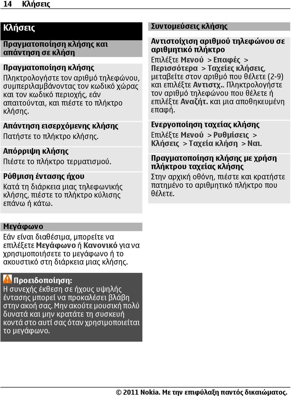Ρύθμιση έντασης ήχου Κατά τη διάρκεια μιας τηλεφωνικής κλήσης, πιέστε το πλήκτρο κύλισης επάνω ή κάτω.