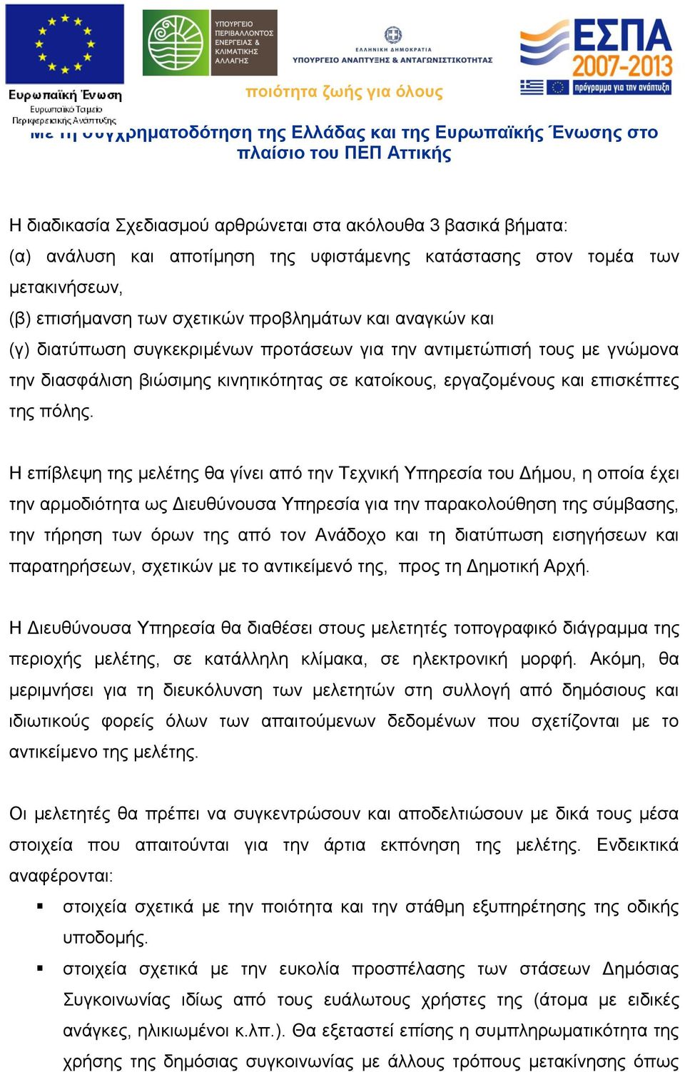 Η επίβλεψη της μελέτης θα γίνει από την Τεχνική Υπηρεσία του Δήμου, η οποία έχει την αρμοδιότητα ως Διευθύνουσα Υπηρεσία για την παρακολούθηση της σύμβασης, την τήρηση των όρων της από τον Ανάδοχο