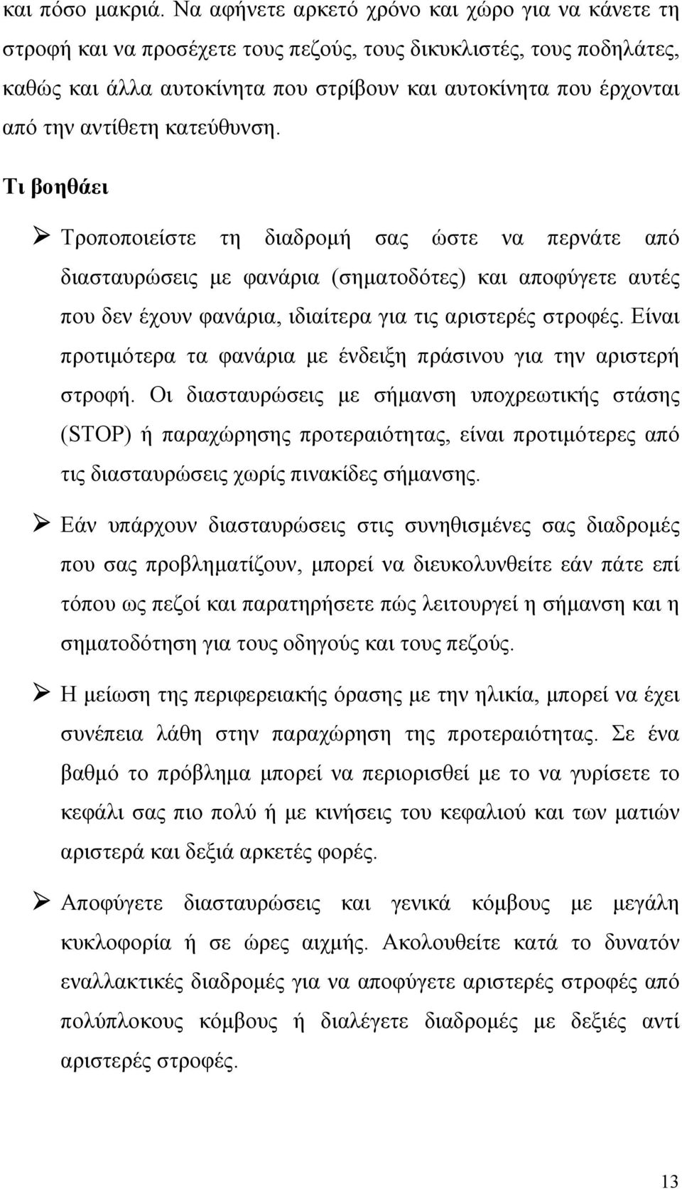 αντίθετη κατεύθυνση. Τι βοηθάει Τροποποιείστε τη διαδροµή σας ώστε να περνάτε από διασταυρώσεις µε φανάρια (σηµατοδότες) και αποφύγετε αυτές που δεν έχουν φανάρια, ιδιαίτερα για τις αριστερές στροφές.