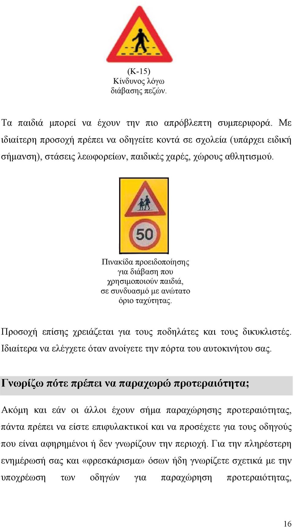 Πινακίδα προειδοποίησης για διάβαση που χρησιµοποιούν παιδιά, σε συνδυασµό µε ανώτατο όριο ταχύτητας. Προσοχή επίσης χρειάζεται για τους ποδηλάτες και τους δικυκλιστές.