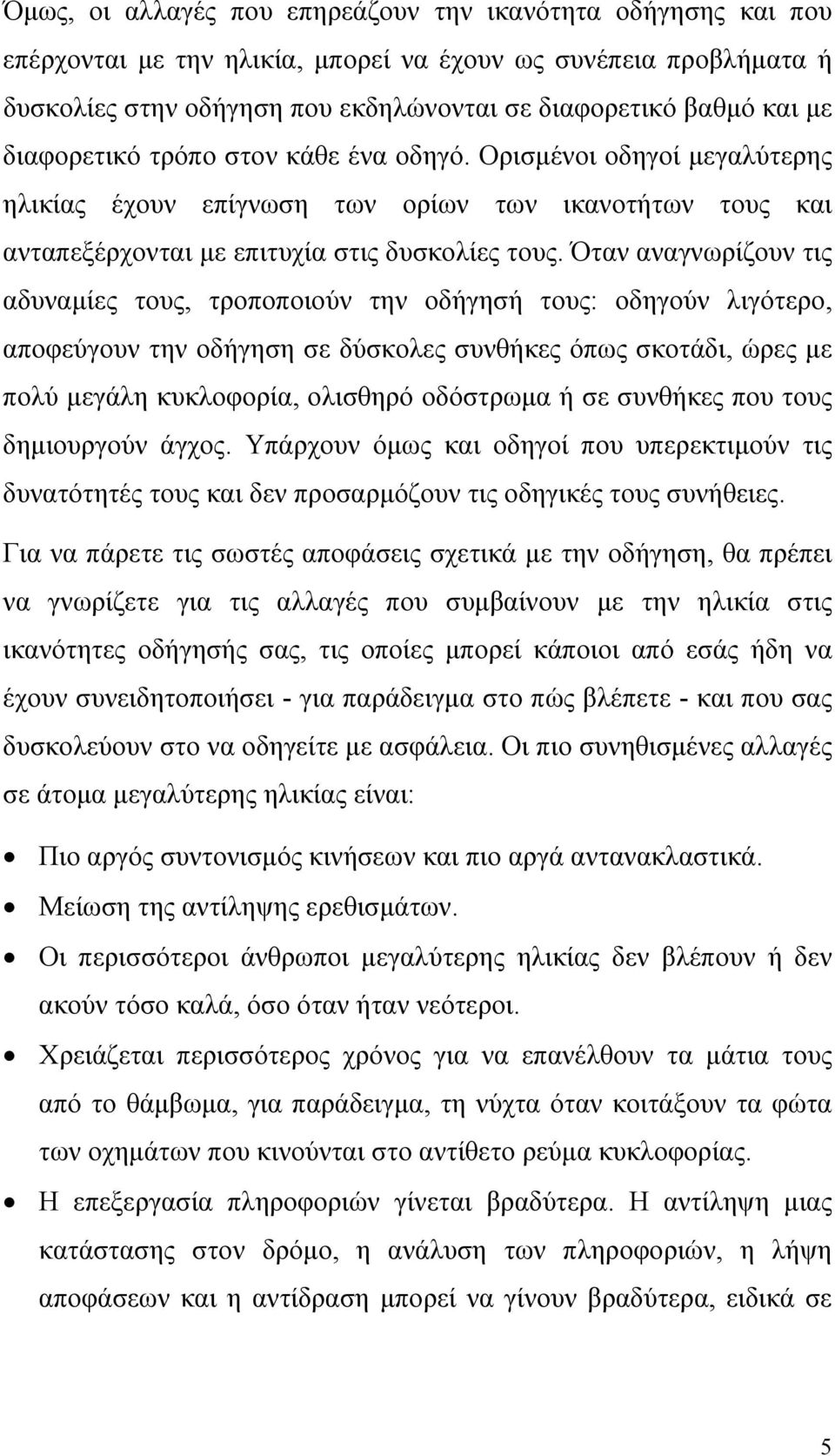 Όταν αναγνωρίζουν τις αδυναµίες τους, τροποποιούν την οδήγησή τους: οδηγούν λιγότερο, αποφεύγουν την οδήγηση σε δύσκολες συνθήκες όπως σκοτάδι, ώρες µε πολύ µεγάλη κυκλοφορία, ολισθηρό οδόστρωµα ή σε