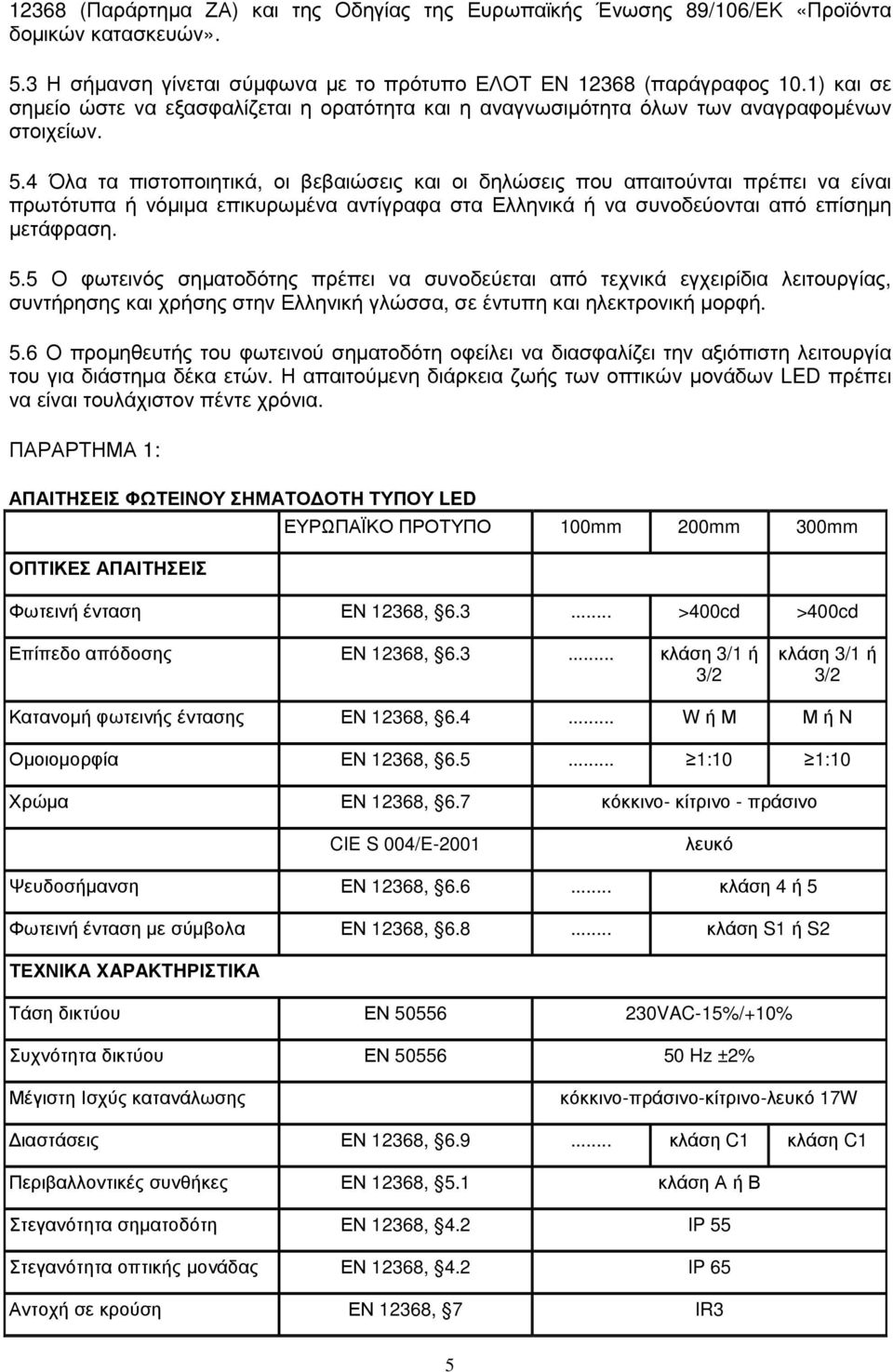 4 Όλα τα πιστοποιητικά, οι βεβαιώσεις και οι δηλώσεις που απαιτούνται πρέπει να είναι πρωτότυπα ή νόµιµα επικυρωµένα αντίγραφα στα Ελληνικά ή να συνοδεύονται από επίσηµη µετάφραση. 5.