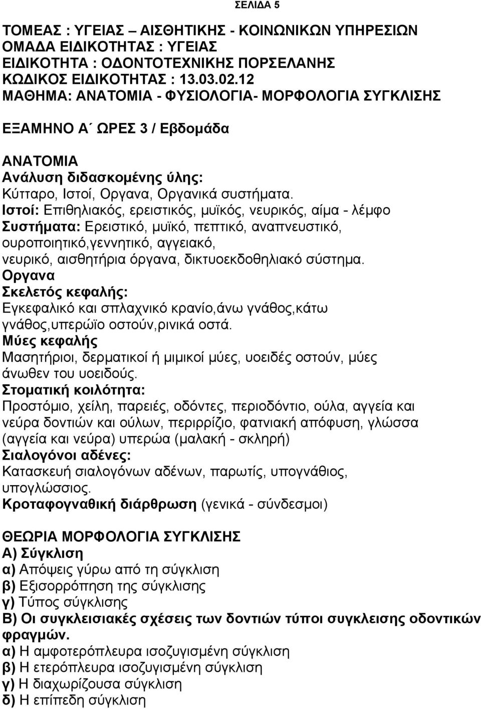 Ιστοί: Επιθηλιακός, ερειστικός, μυϊκός, νευρικός, αίμα - λέμφο Συστήματα: Ερειστικό, μυϊκό, πεπτικό, αναπνευστικό, ουροποιητικό,γεννητικό, αγγειακό, νευρικό, αισθητήρια όργανα, δικτυοεκδοθηλιακό