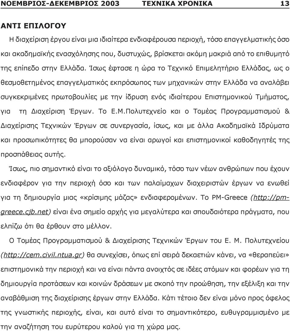 Ίσως έφτασε η ώρα το Τεχνικό Επιμελητήριο Ελλάδας, ως ο θεσμοθετημένος επαγγελματικός εκπρόσωπος των μηχανικών στην Ελλάδα να αναλάβει συγκεκριμένες πρωτοβουλίες με την ίδρυση ενός ιδιαίτερου