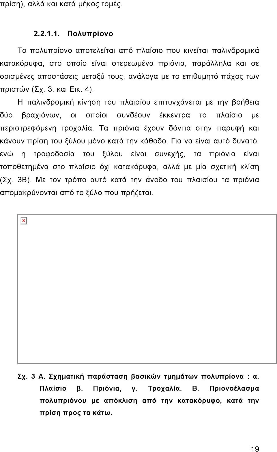 επιθυμητό πάχος των πριστών (Σχ. 3. και Εικ. 4). Η παλινδρομική κίνηση του πλαισίου επιτυγχάνεται με την βοήθεια δύο βραχιόνων, οι οποίοι συνδέουν έκκεντρα το πλαίσιο με περιστρεφόμενη τροχαλία.