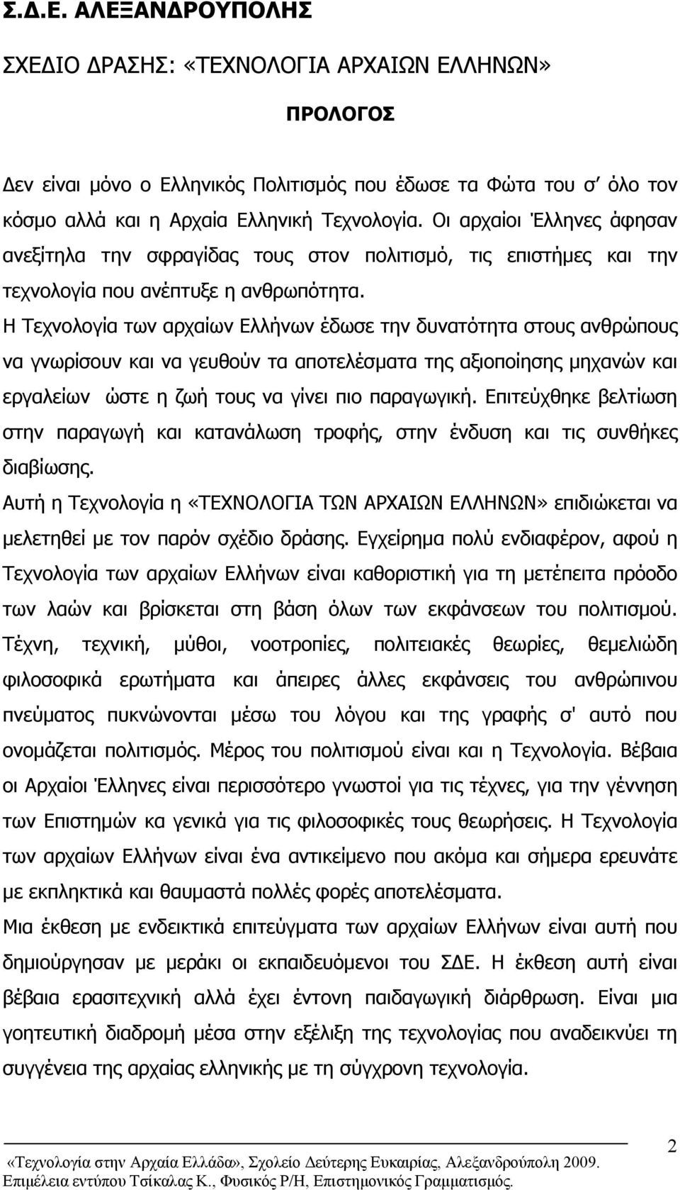 Η Τεχνολογία των αρχαίων Ελλήνων έδωσε την δυνατότητα στους ανθρώπους να γνωρίσουν και να γευθούν τα αποτελέσματα της αξιοποίησης μηχανών και εργαλείων ώστε η ζωή τους να γίνει πιο παραγωγική.