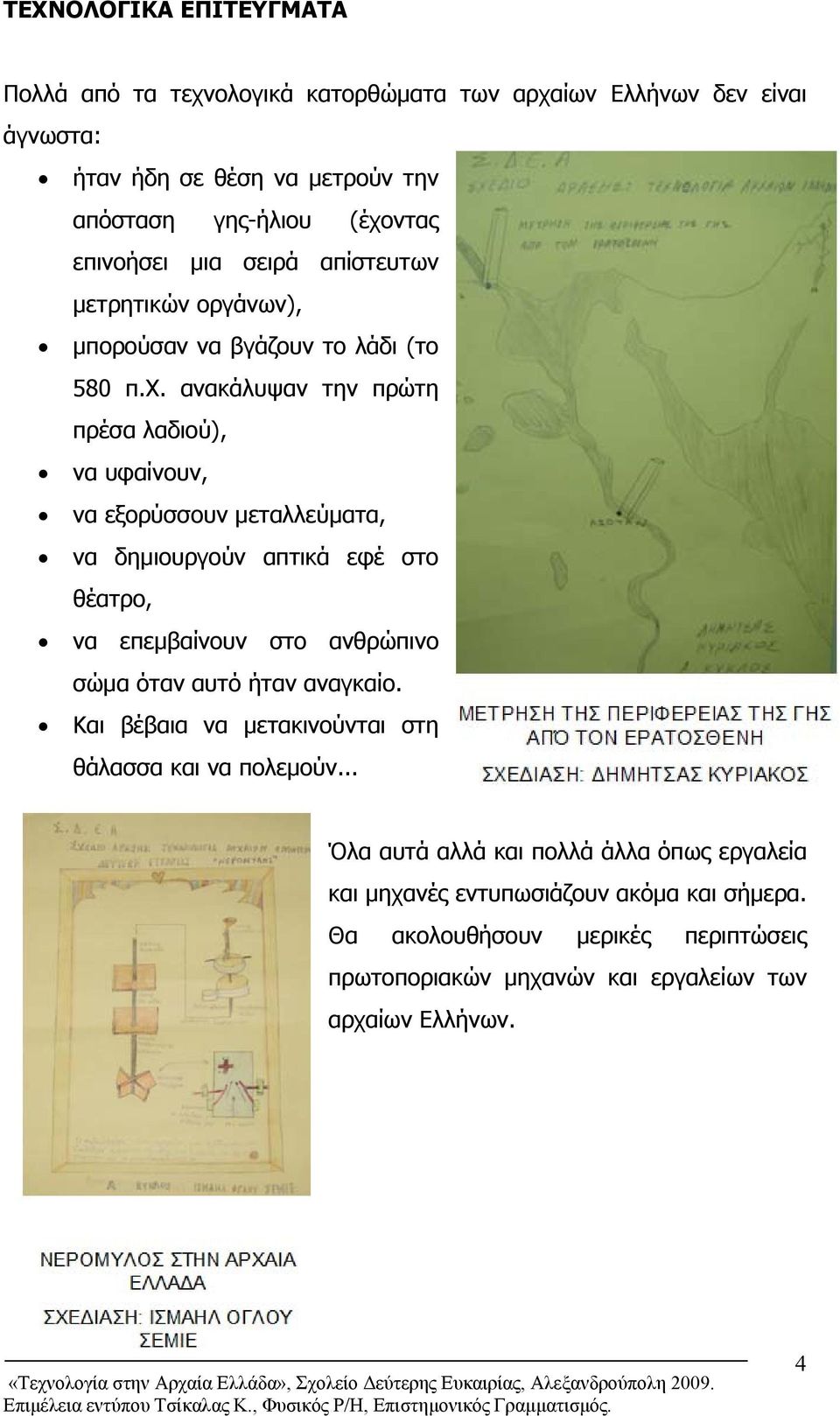 ανακάλυψαν την πρώτη πρέσα λαδιού), να υφαίνουν, να εξορύσσουν μεταλλεύματα, να δημιουργούν απτικά εφέ στο θέατρο, να επεμβαίνουν στο ανθρώπινο σώμα όταν αυτό ήταν