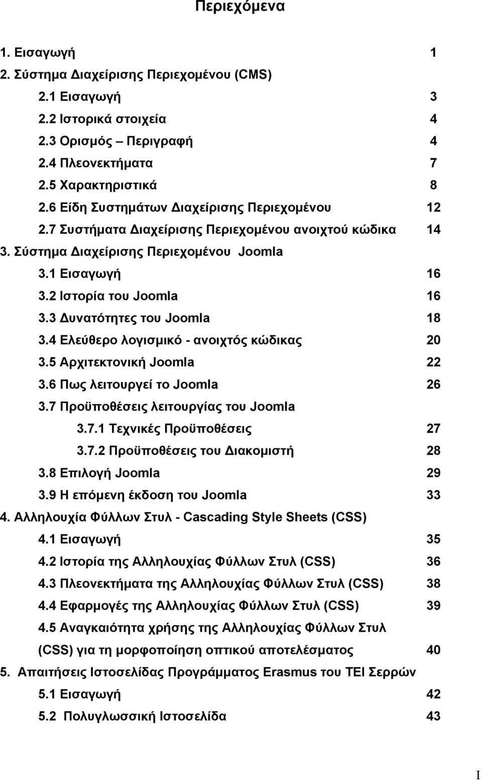 3 Δυνατότητες του Joomla 18 3.4 Ελεύθερο λογισμικό - ανοιχτός κώδικας 20 3.5 Αρχιτεκτονική Joomla 22 3.6 Πως λειτουργεί το Joomla 26 3.7 Προϋποθέσεις λειτουργίας του Joomla 3.7.1 Τεχνικές Προϋποθέσεις 27 3.