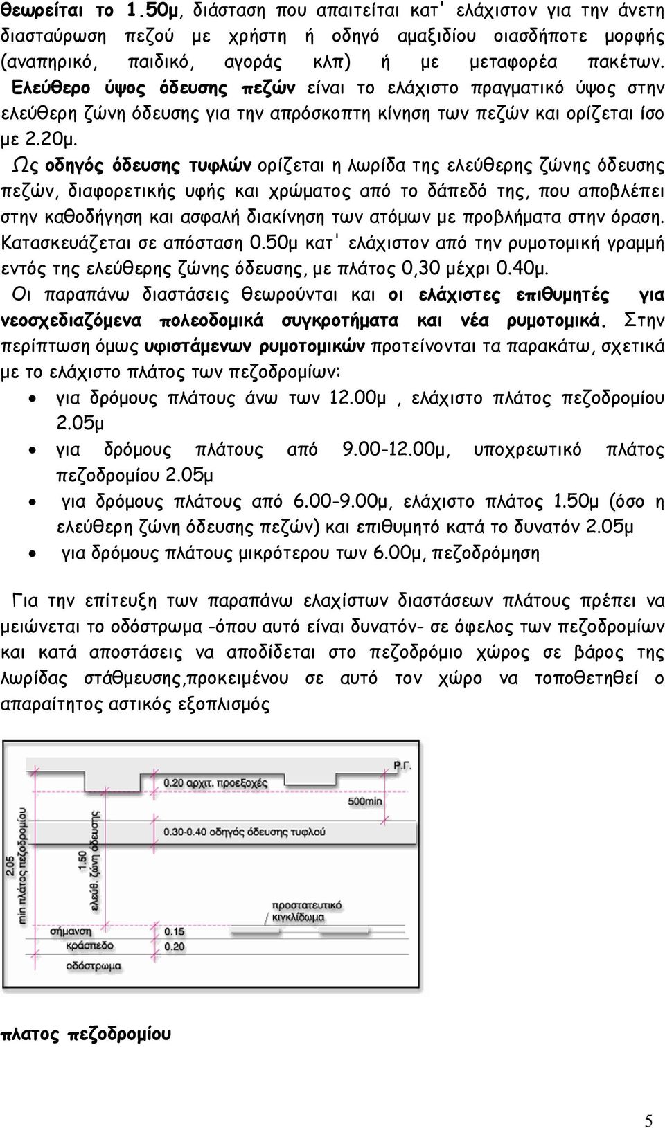 Ως οδηγός όδευσης τυφλών ορίζεται η λωρίδα της ελεύθερης ζώνης όδευσης πεζών, διαφορετικής υφής και χρώματος από το δάπεδό της, που αποβλέπει στην καθοδήγηση και ασφαλή διακίνηση των ατόμων με