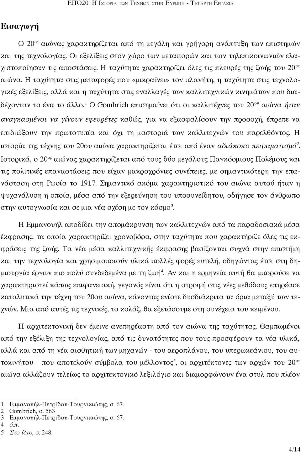 Η ταχύτητα στις μεταφορές που «μικραίνει» τον πλανήτη, η ταχύτητα στις τεχνολογικές εξελίξεις, αλλά και η ταχύτητα στις εναλλαγές των καλλιτεχνικών κινημάτων που διαδέχονταν το ένα το άλλο.