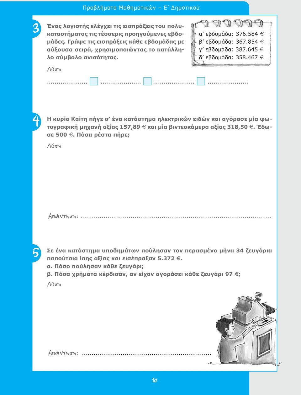 645 E δ εβδομάδα: 358.467 E............ 4 Η κυρία Καίτη πήγε σ ένα κατάστημα ηλεκτρικών ειδών και αγόρασε μία φωτογραφική μηχανή αξίας 57,89 E και μία βιντεοκάμερα αξίας 38,50 E.