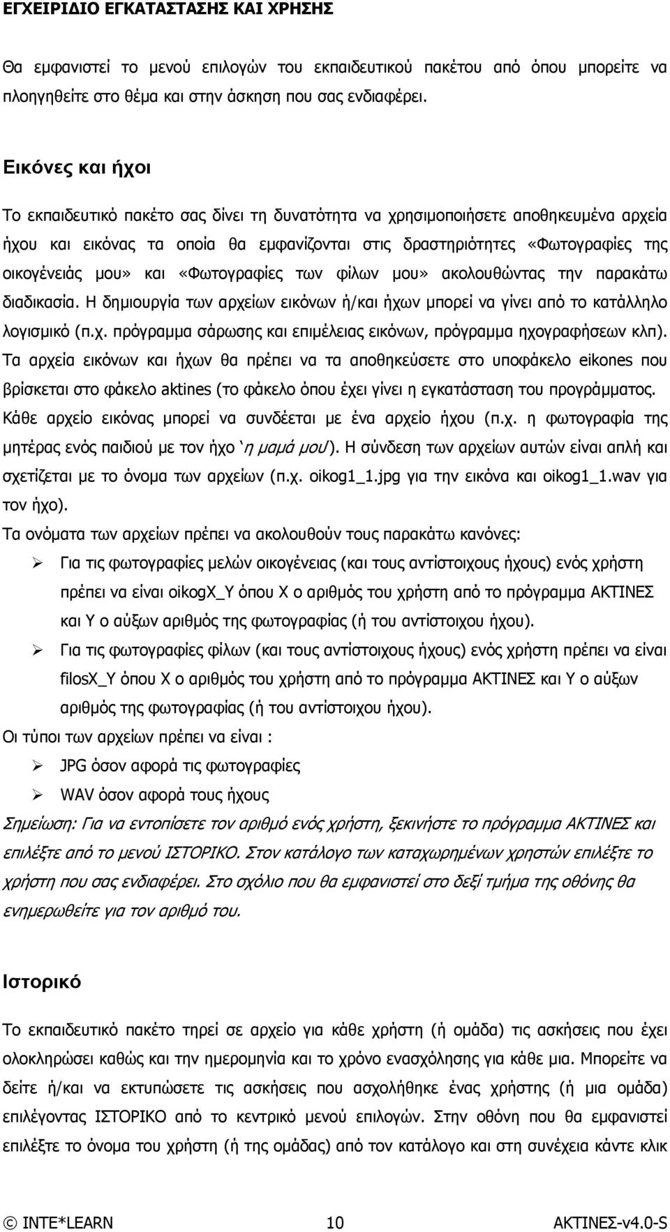 και «Φωτογραφίες των φίλων μου» ακολουθώντας την παρακάτω διαδικασία. Η δημιουργία των αρχείων εικόνων ή/και ήχων μπορεί να γίνει από το κατάλληλο λογισμικό (π.χ. πρόγραμμα σάρωσης και επιμέλειας εικόνων, πρόγραμμα ηχογραφήσεων κλπ).