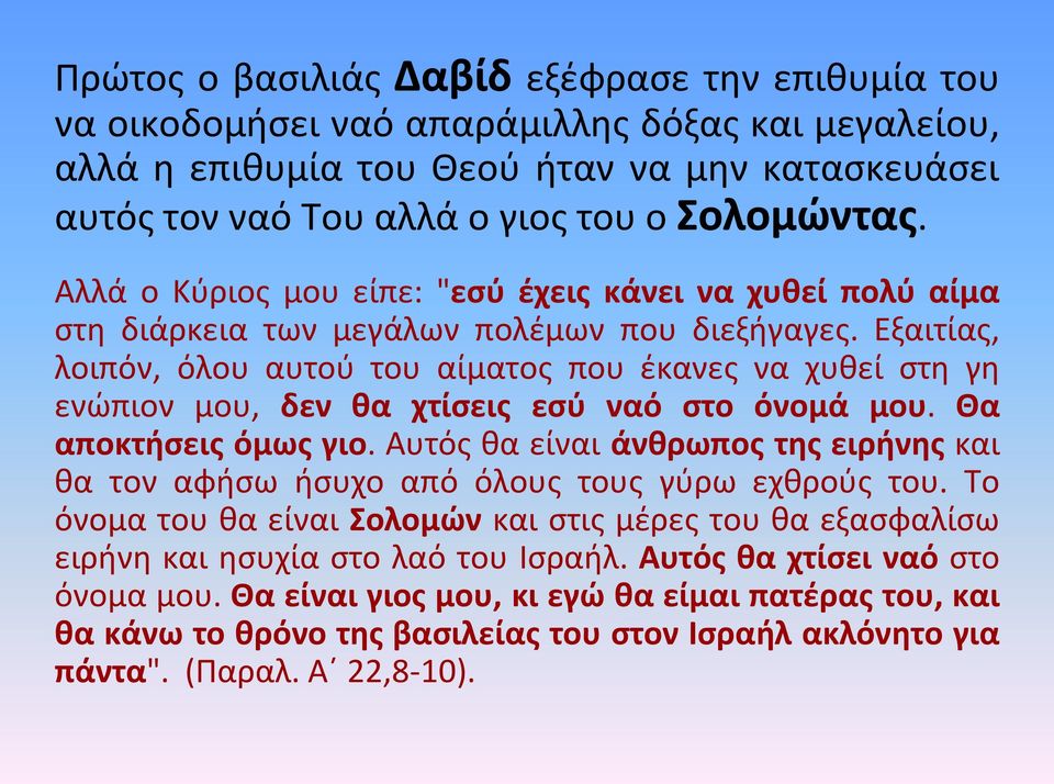 Εξαιτίας, λοιπόν, όλου αυτού του αίματος που έκανες να χυθεί στη γη ενώπιον μου, δεν θα χτίσεις εσύ ναό στο όνομά μου. Θα αποκτήσεις όμως γιο.