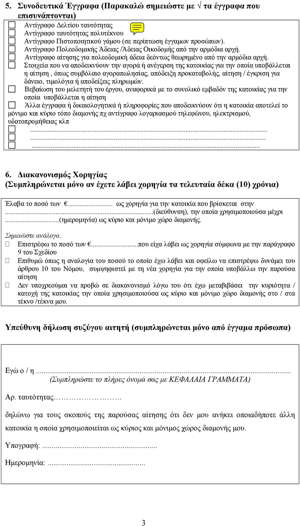 Στοιχεία που να αποδεικνύουν την αγορά ή ανέγερση της κατοικίας για την οποία υποβάλλεται η αίτηση, όπως συμβόλαιο αγοραπωλησίας, απόδειξη προκαταβολής, αίτηση / έγκριση για δάνειο, τιμολόγια ή