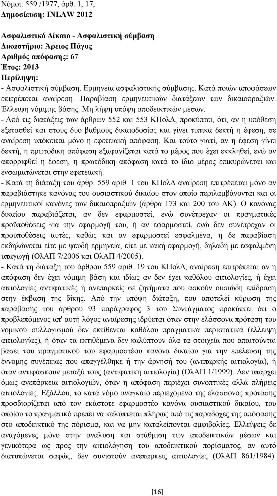 - Από τις διατάξεις των άρθρων 552 και 553 ΚΠολ, προκύπτει, ότι, αν η υπόθεση εξετασθεί και στους δύο βαθµούς δικαιοδοσίας και γίνει τυπικά δεκτή η έφεση, σε αναίρεση υπόκειται µόνο η εφετειακή
