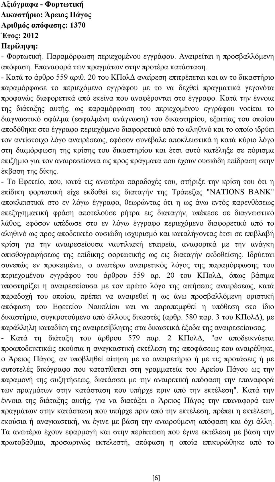 20 του ΚΠολ αναίρεση επιτρέπεται και αν το δικαστήριο παραµόρφωσε το περιεχόµενο εγγράφου µε το να δεχθεί πραγµατικά γεγονότα προφανώς διαφορετικά από εκείνα που αναφέρονται στο έγγραφο.