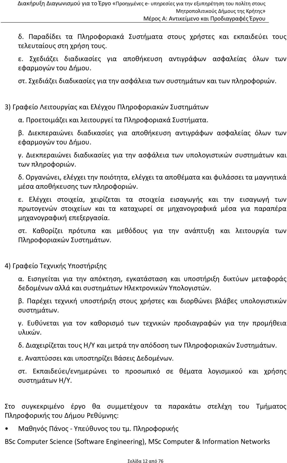 Διεκπεραιώνει διαδικασίες για αποθήκευση αντιγράφων ασφαλείας όλων των εφαρμογών του Δήμου. γ. Διεκπεραιώνει διαδικασίες για την ασφάλεια των υπολογιστικών συστημάτων και των πληροφοριών. δ. Οργανώνει, ελέγχει την ποιότητα, ελέγχει τα αποθέματα και φυλάσσει τα μαγνητικά μέσα αποθήκευσης των πληροφοριών.