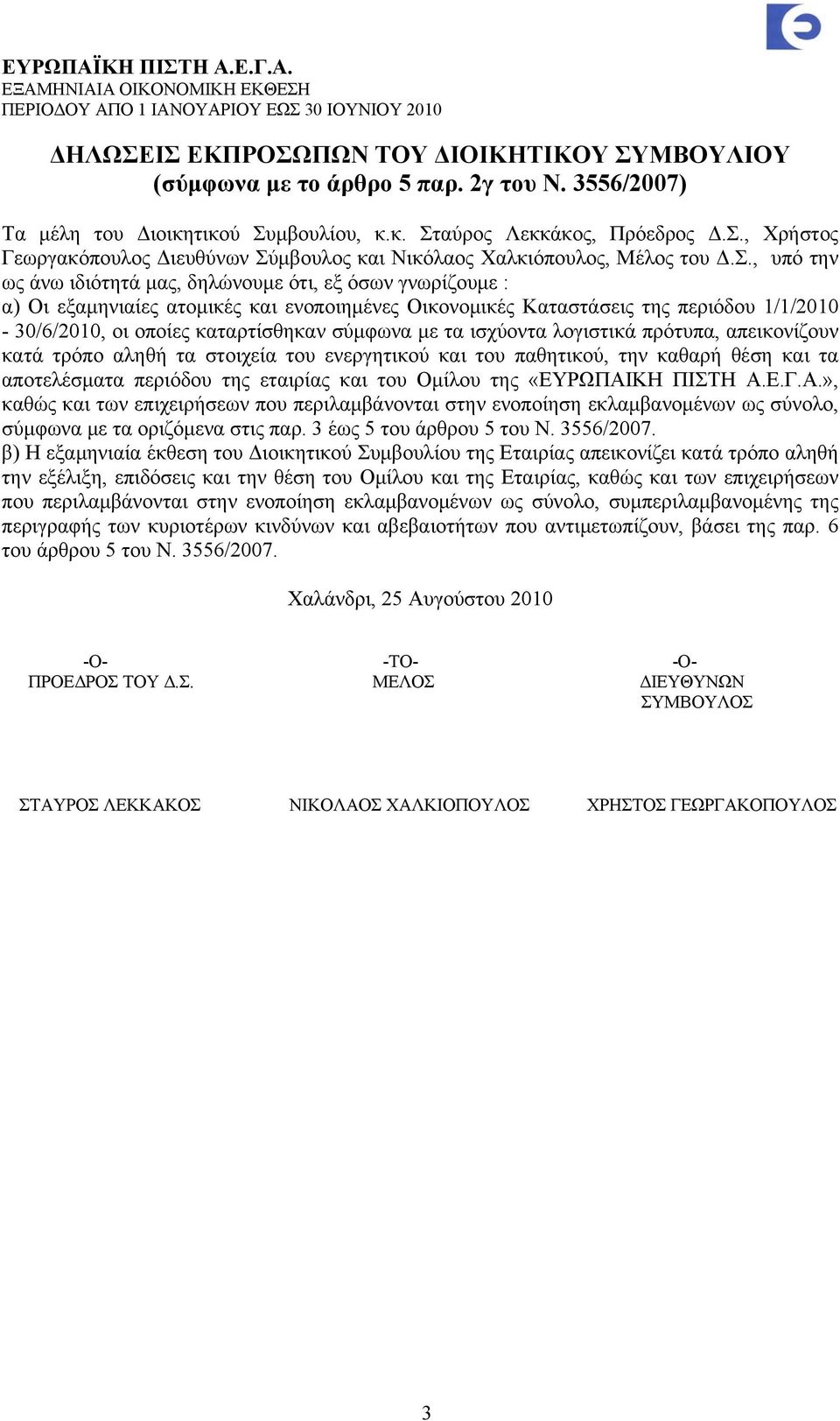 σύμφωνα με τα ισχύοντα λογιστικά πρότυπα, απεικονίζουν κατά τρόπο αληθή τα στοιχεία του ενεργητικού και του παθητικού, την καθαρή θέση και τα αποτελέσματα περιόδου της εταιρίας και του Ομίλου της