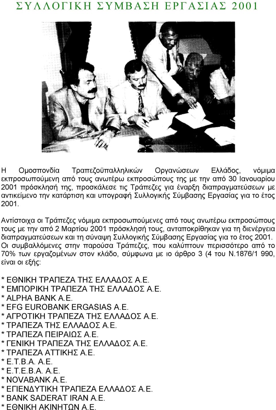 Αντίστοιχα οι Τράπεζες νόµιµα εκπροσωπούµενες από τους ανωτέρω εκπροσώπους τους µε την από 2 Μαρτίου 2001 πρόσκλησή τους, ανταποκρίθηκαν για τη διενέργεια διαπραγµατεύσεων και τη σύναψη Συλλογικής