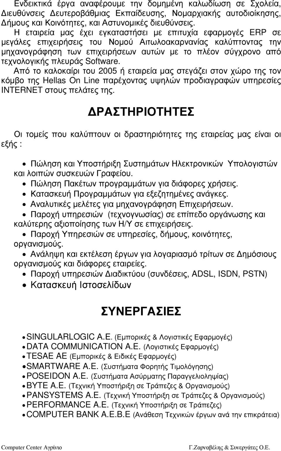 τεχνολογικής πλευράς Software. Από το καλοκαίρι του 2005 ή εταιρεία µας στεγάζει στον χώρο της τον κόµβο της Hellas On Line παρέχοντας υψηλών προδιαγραφών υπηρεσίες INTERNET στους πελάτες της.