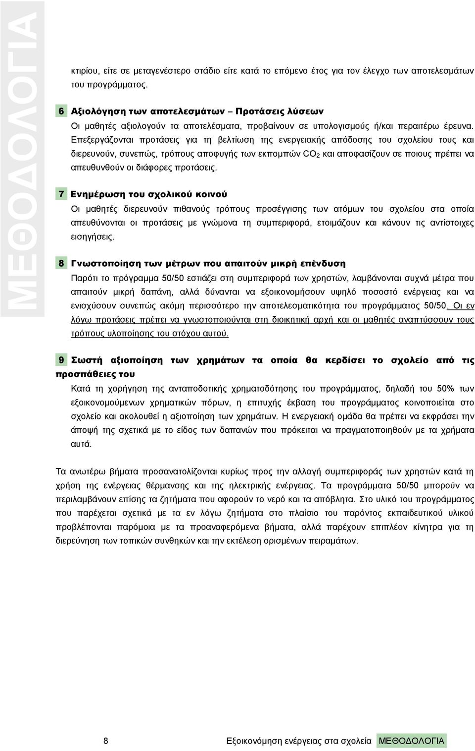 Επεξεργάζονται προτάσεις για τη βελτίωση της ενεργειακής απόδοσης του σχολείου τους και διερευνούν, συνεπώς, τρόπους αποφυγής των εκπομπών CO 2 και αποφασίζουν σε ποιους πρέπει να απευθυνθούν οι