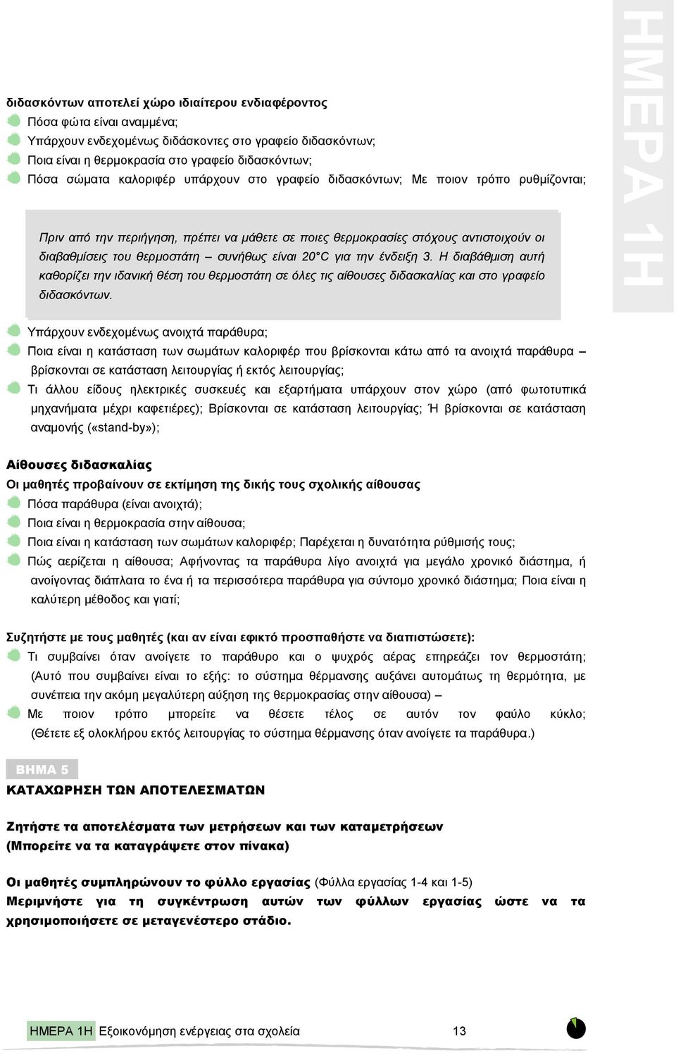 συνήθως είναι 20 C για την ένδειξη 3. Η διαβάθμιση αυτή καθορίζει την ιδανική θέση του θερμοστάτη σε όλες τις αίθουσες διδασκαλίας και στο γραφείο διδασκόντων.