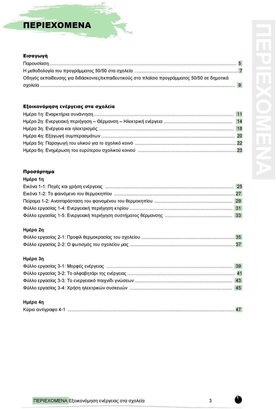 .. 11 Ημέρα 2η: Ενεργειακή περιήγηση Θέρμανση Ηλεκτρική ενέργεια... 14 Ημέρα 3η: Ενέργεια και ηλεκτρισμός... 18 Ημέρα 4η: Εξαγωγή συμπερασμάτων... 20 Ημέρα 5η: Παραγωγή του υλικού για το σχολικό κοινό.