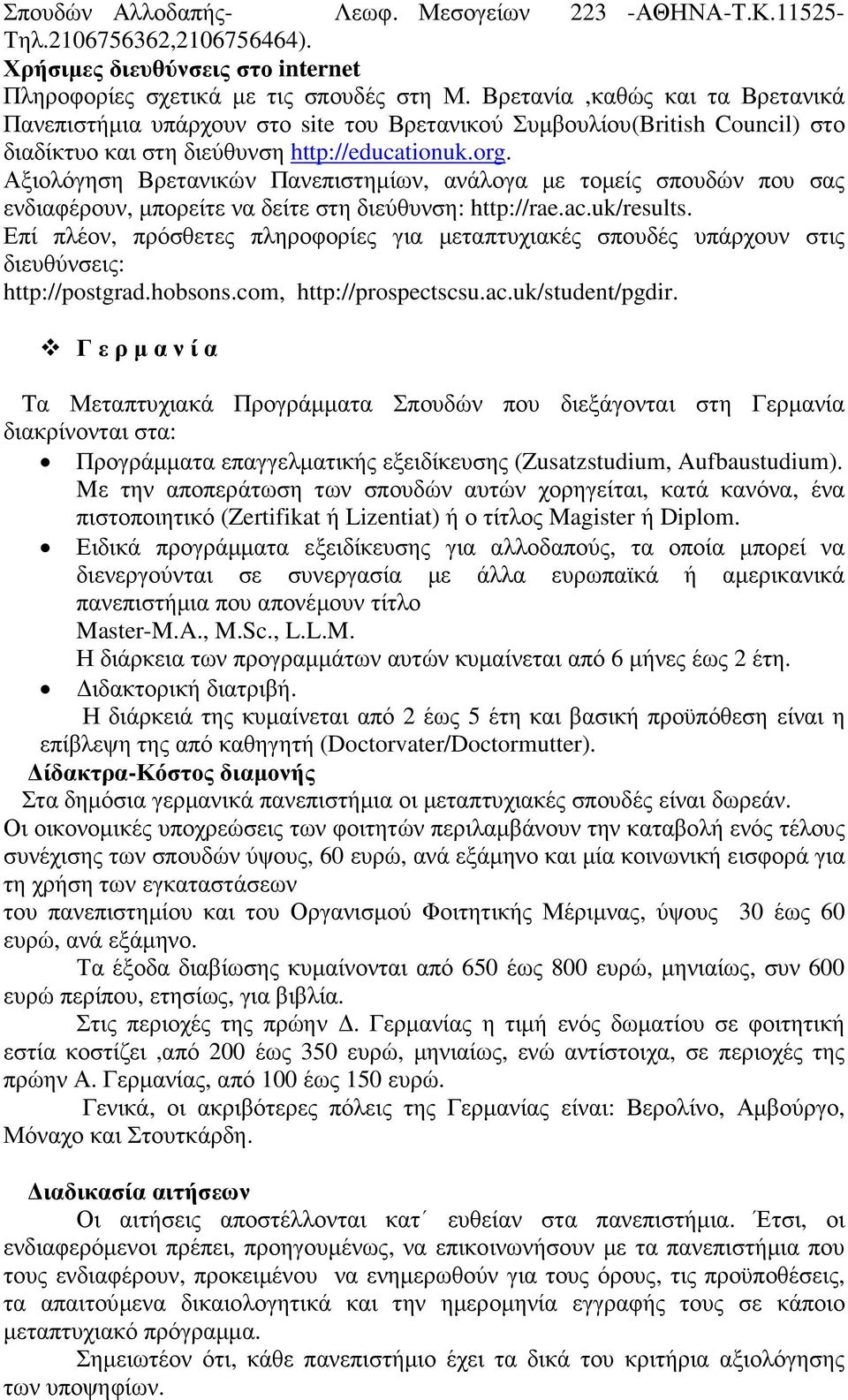 Αξιολόγηση Βρετανικών Πανεπιστηµίων, ανάλογα µε τοµείς σπουδών που σας ενδιαφέρουν, µπορείτε να δείτε στη διεύθυνση: http://rae.ac.uk/results.