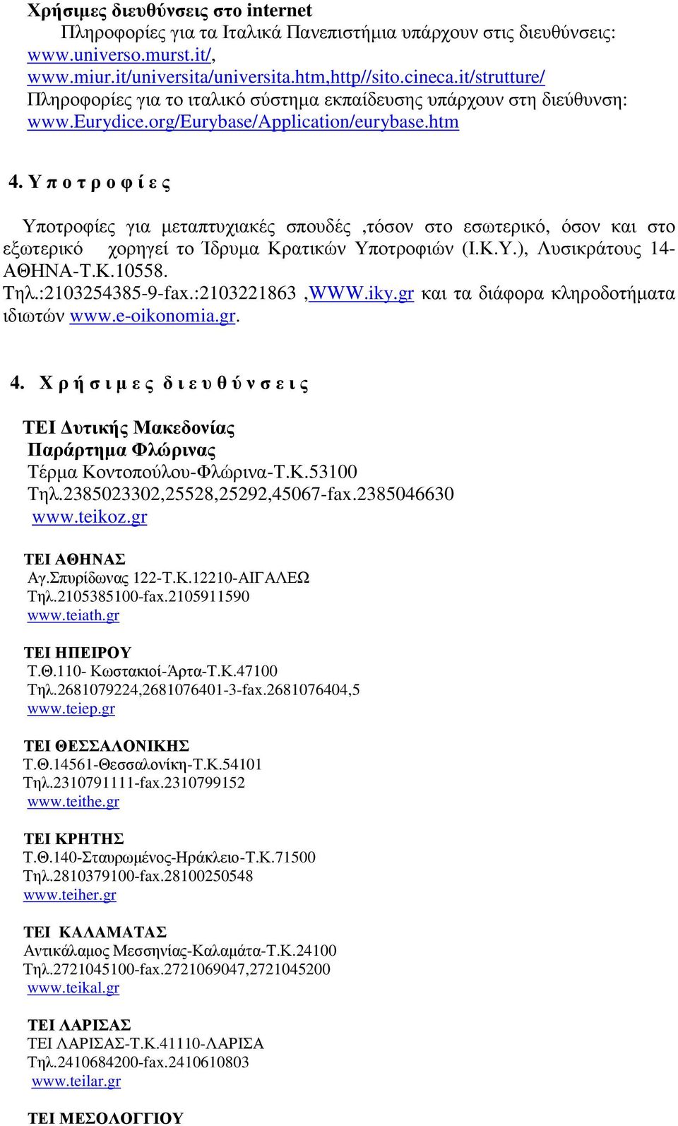 Υ π ο τ ρ ο φ ί ε ς Υποτροφίες για µεταπτυχιακές σπουδές,τόσον στο εσωτερικό, όσον και στο εξωτερικό χορηγεί το Ίδρυµα Κρατικών Υποτροφιών (Ι.Κ.Υ.), Λυσικράτους 14- ΑΘΗΝΑ-Τ.Κ.10558. Tηλ.