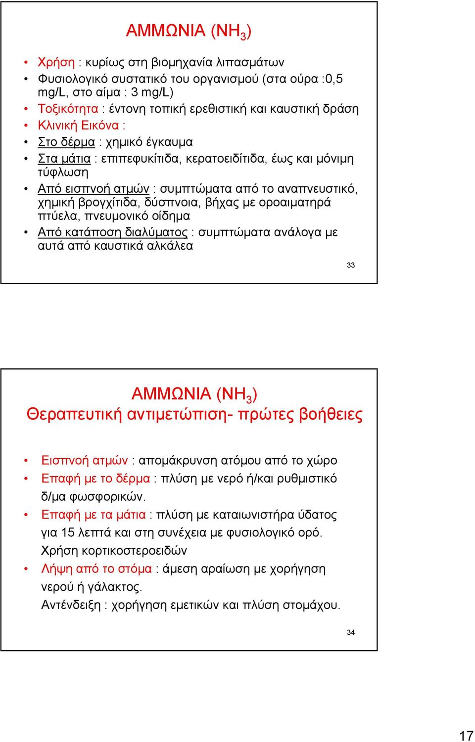 οροαιματηρά πτύελα, πνευμονικό οίδημα Από κατάποση διαλύματος : συμπτώματα ανάλογα με αυτά από καυστικά αλκάλεα 33 ΑΜΜΩΝΙΑ (ΝΗ 3 ) Θεραπευτική αντιμετώπιση- πρώτες βοήθειες Εισπνοή ατμών :