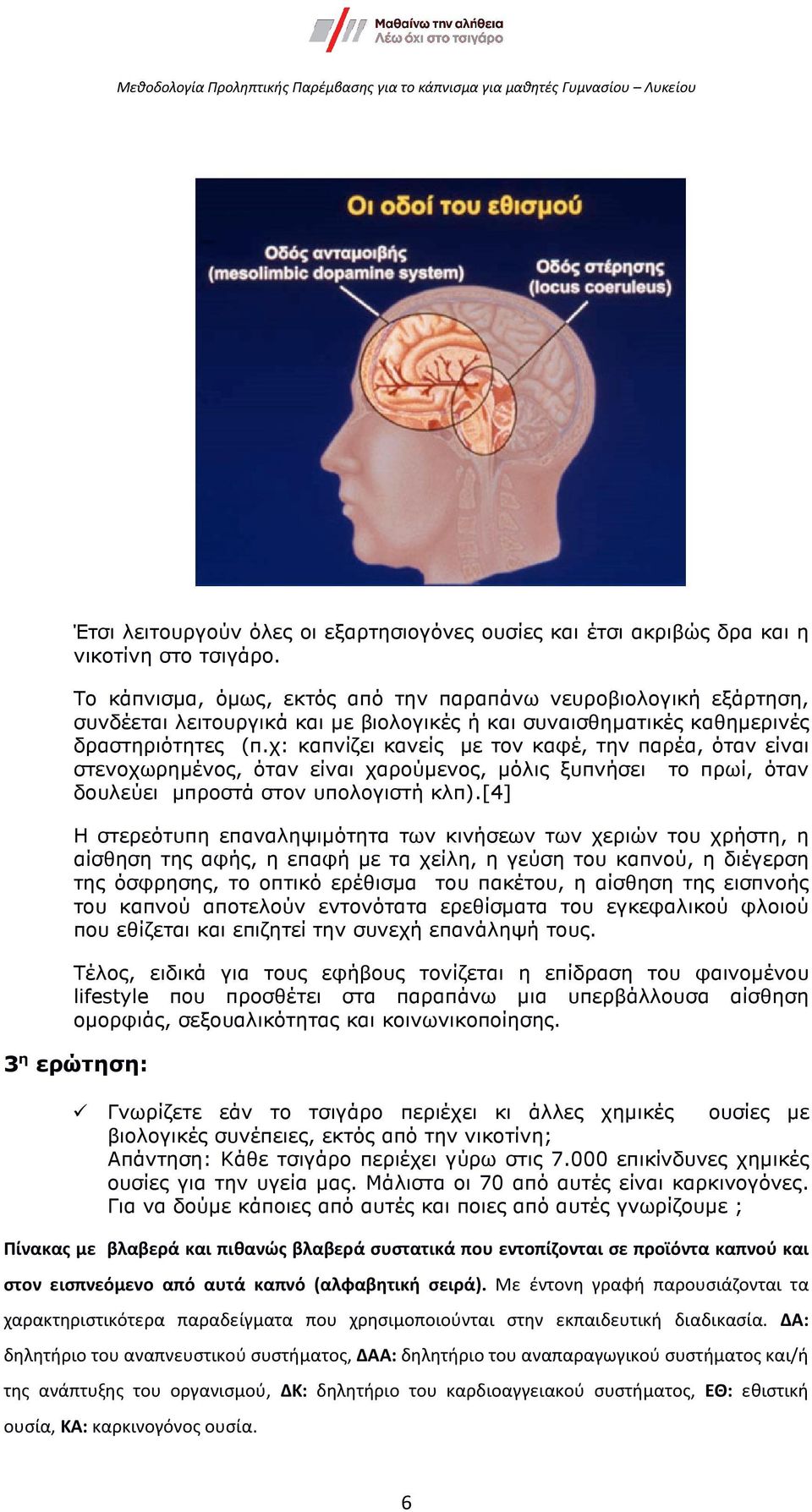 χ: καπνίζει κανείς µε τον καφέ, την παρέα, όταν είναι στενοχωρηµένος, όταν είναι χαρούµενος, µόλις ξυπνήσει το πρωί, όταν δουλεύει µπροστά στον υπολογιστή κλπ).