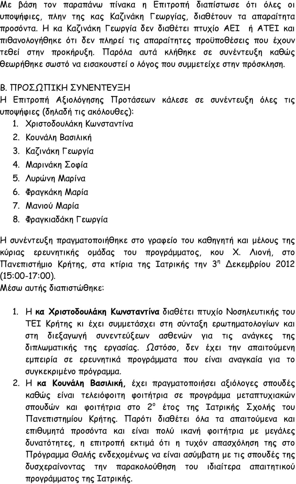 Παρόλα αυτά κλήθηκε σε συνέντευξη καθώς θεωρήθηκε σωστό να εισακουστεί ο λόγος που συµµετείχε στην πρόσκληση. Β.