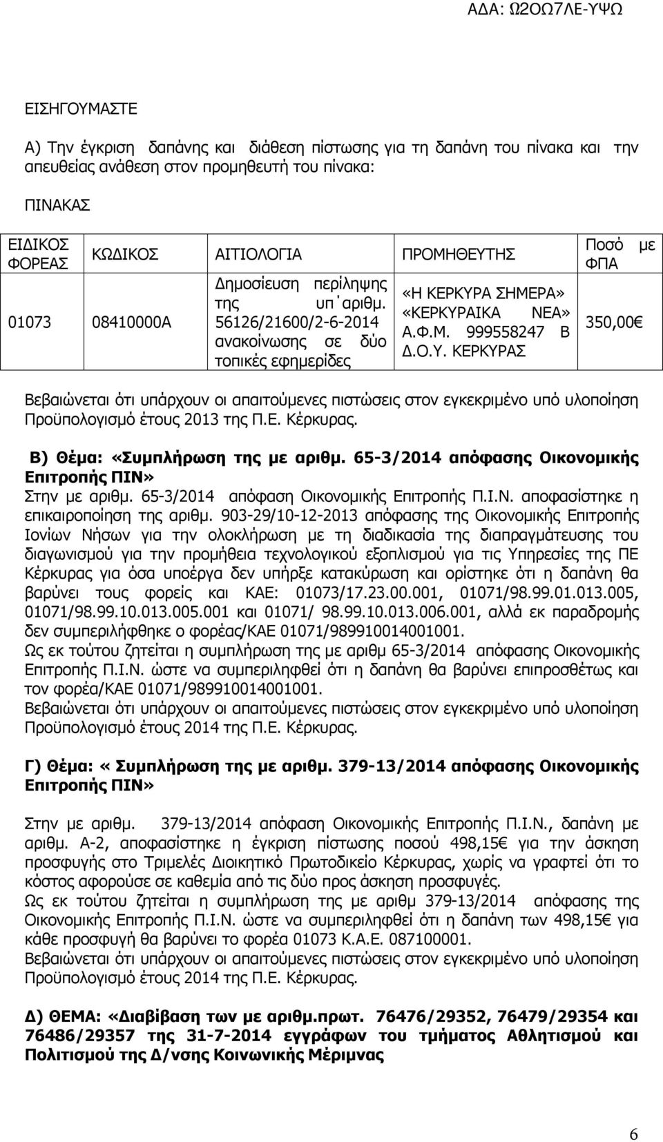 Ε. Κέρκυρας. Β) Θέμα: «Συμπλήρωση της με αριθμ. 65-3/2014 απόφασης Οικονομικής Επιτροπής ΠΙΝ» Στην με αριθμ. 65-3/2014 απόφαση Οικονομικής Επιτροπής Π.Ι.Ν. αποφασίστηκε η επικαιροποίηση της αριθμ.