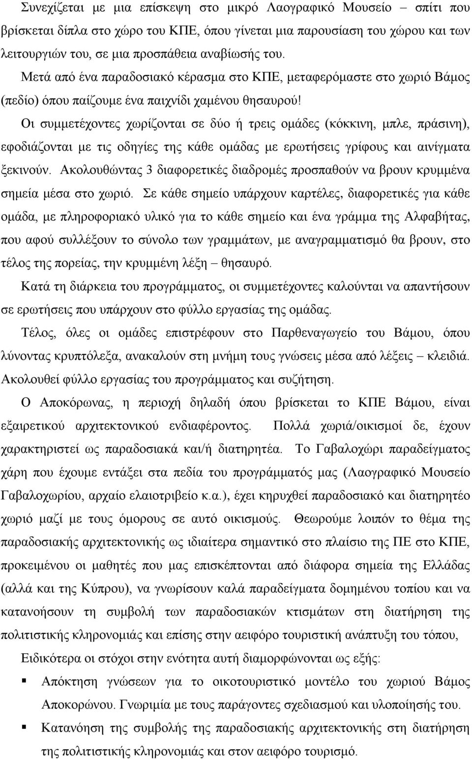 Οι συμμετέχοντες χωρίζονται σε δύο ή τρεις ομάδες (κόκκινη, μπλε, πράσινη), εφοδιάζονται με τις οδηγίες της κάθε ομάδας με ερωτήσεις γρίφους και αινίγματα ξεκινούν.