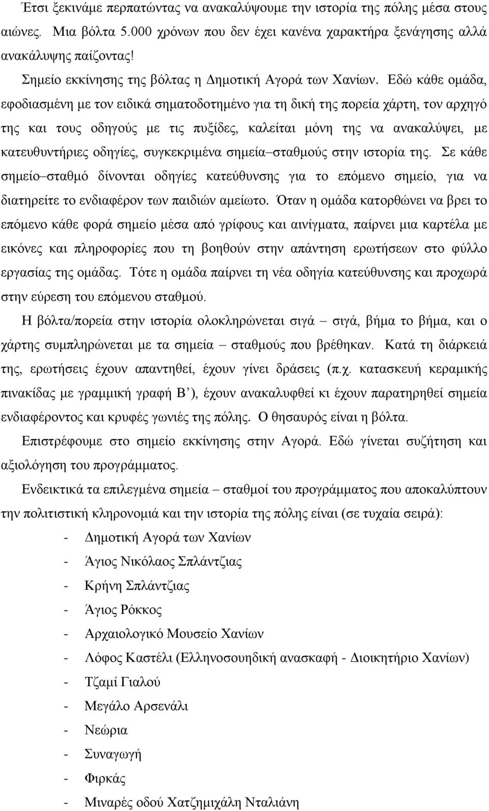 Εδώ κάθε ομάδα, εφοδιασμένη με τον ειδικά σηματοδοτημένο για τη δική της πορεία χάρτη, τον αρχηγό της και τους οδηγούς με τις πυξίδες, καλείται μόνη της να ανακαλύψει, με κατευθυντήριες οδηγίες,